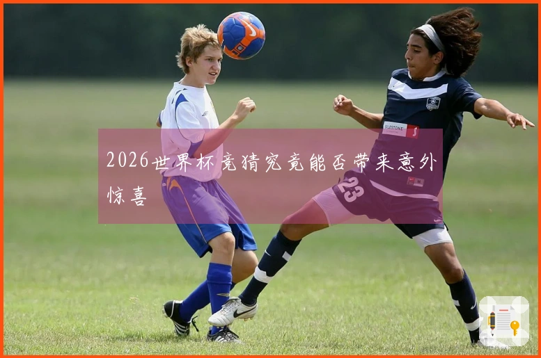 2026世界杯竞猜究竟能否带来意外惊喜