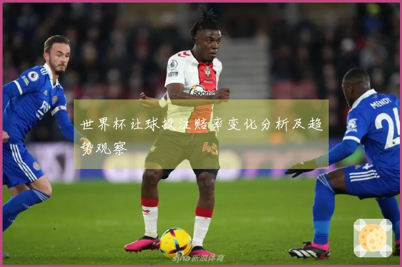 世界杯让球投注赔率变化分析及趋势观察