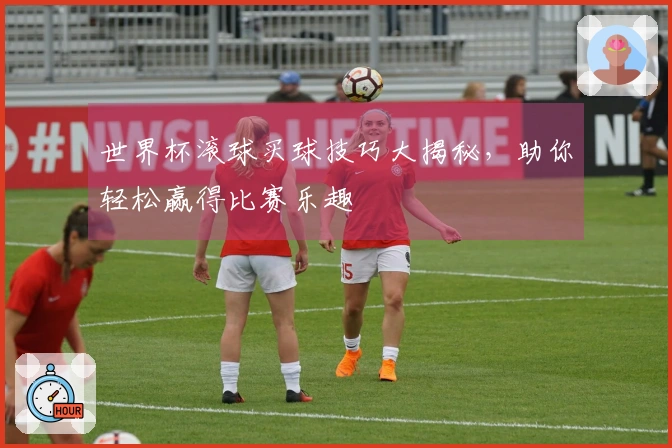 世界杯滚球买球技巧大揭秘，助你轻松赢得比赛乐趣