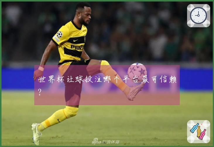 世界杯让球投注哪个平台最可信赖？