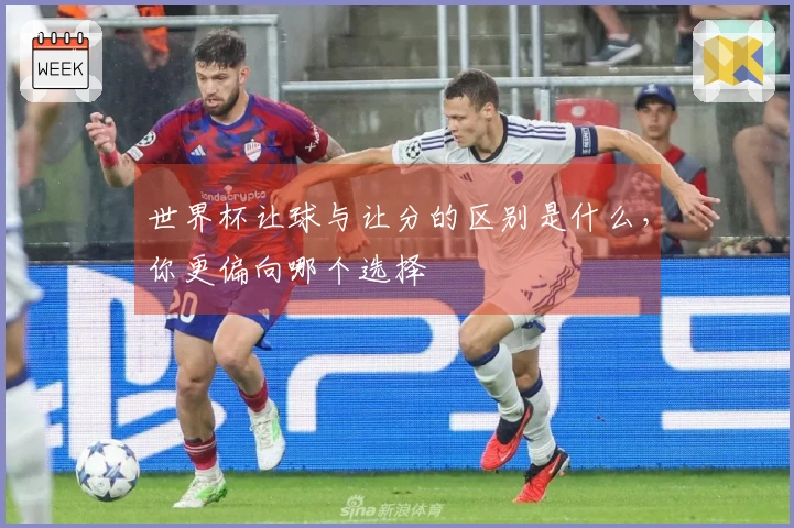 世界杯让球与让分的区别是什么，你更偏向哪个选择