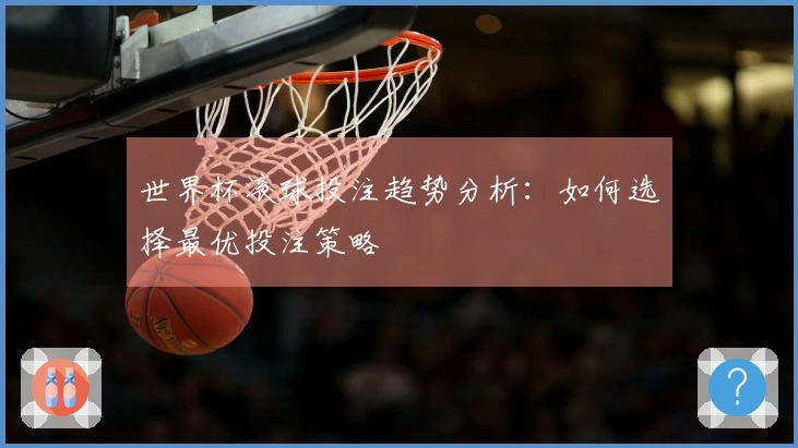世界杯滚球投注趋势分析：如何选择最优投注策略