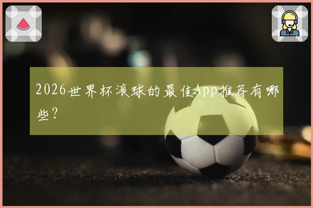 2026世界杯滚球的最佳App推荐有哪些？