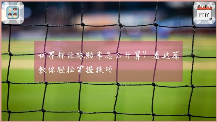 世界杯让球赔率怎么计算？看这篇教你轻松掌握技巧