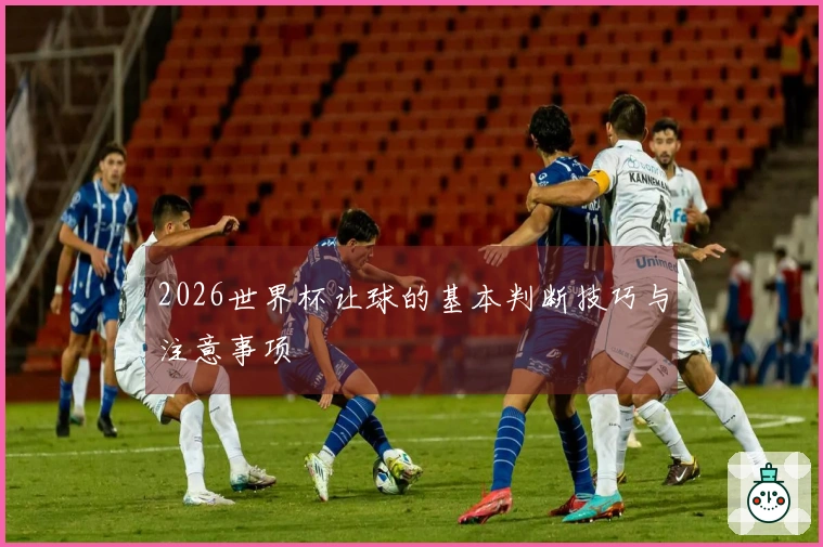 2026世界杯让球的基本判断技巧与注意事项