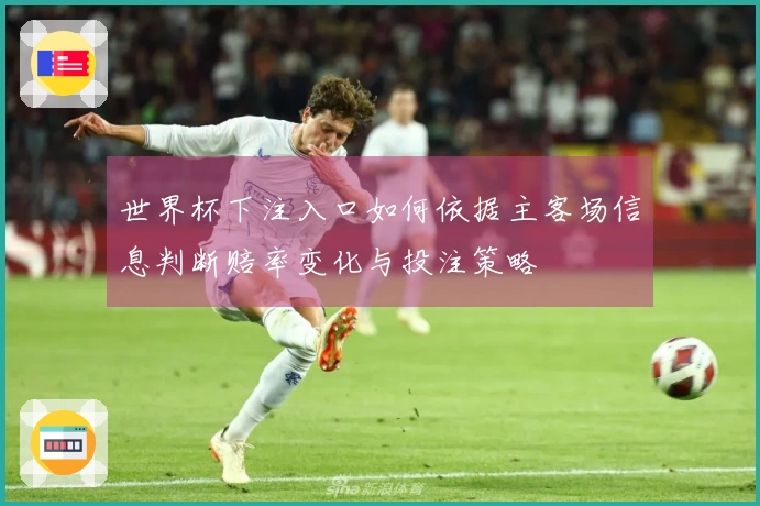 世界杯下注入口如何依据主客场信息判断赔率变化与投注策略