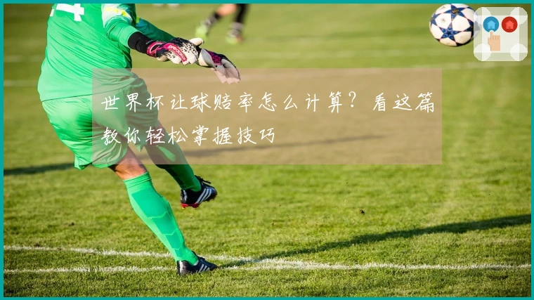 世界杯让球赔率怎么计算？看这篇教你轻松掌握技巧
