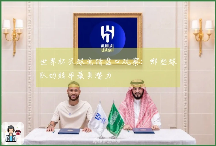 世界杯买球竞猜盘口观察：哪些球队的赔率最具潜力