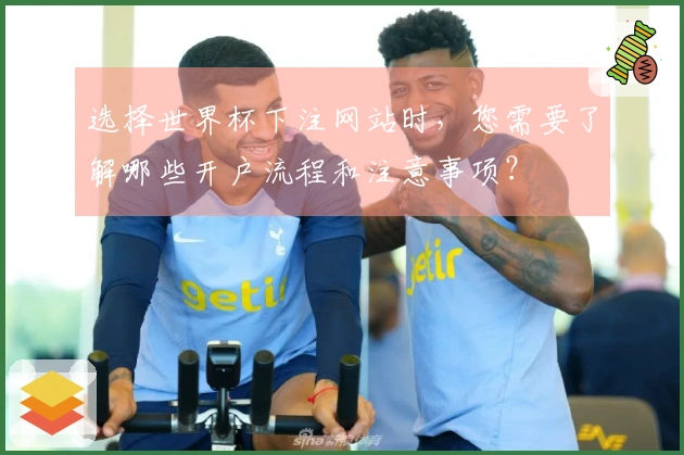 选择世界杯下注网站时，您需要了解哪些开户流程和注意事项？
