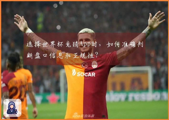 选择世界杯竞猜App时，如何准确判断盘口信息和正规性？